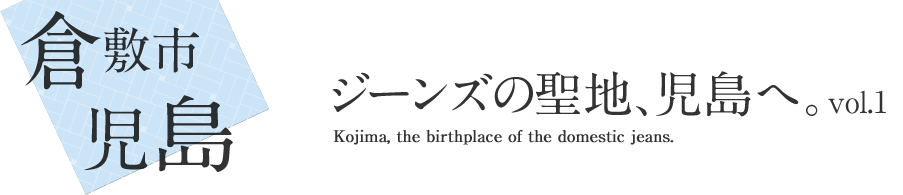 倉敷市児島 ジーンズの聖地、児島へ。Kojima, the birthplace of the domestic jeans. vol.1