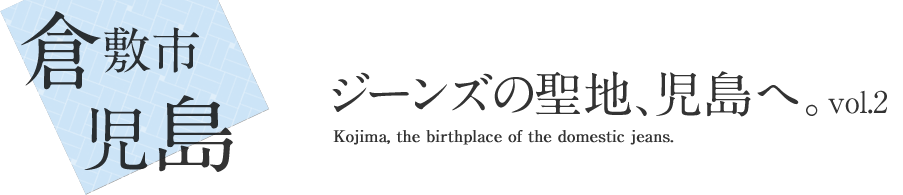 倉敷市児島 ジーンズの聖地、児島へ。Kojima, the birthplace of the domestic jeans. vol.2