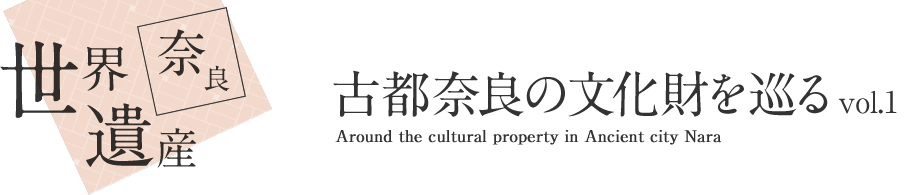 奈良 世界遺産 古都奈良の文化財を巡る vol.1 Around the cultural property in Ancient city Nara
