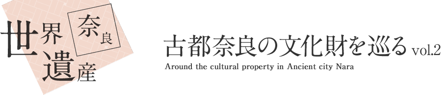 奈良 世界遺産 古都奈良の文化財を巡る vol.2 Around the cultural property in Ancient city Nara